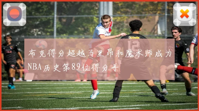 布克得分超越马里昂和魔术师成为NBA历史第89位得分手
