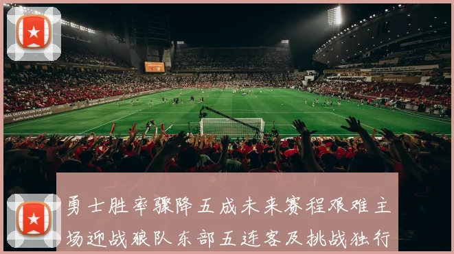 勇士胜率骤降五成未来赛程艰难主场迎战狼队东部五连客及挑战独行侠