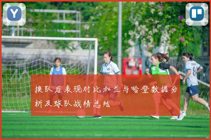 换队后表现对比加兰与哈登数据分析及球队战绩总结