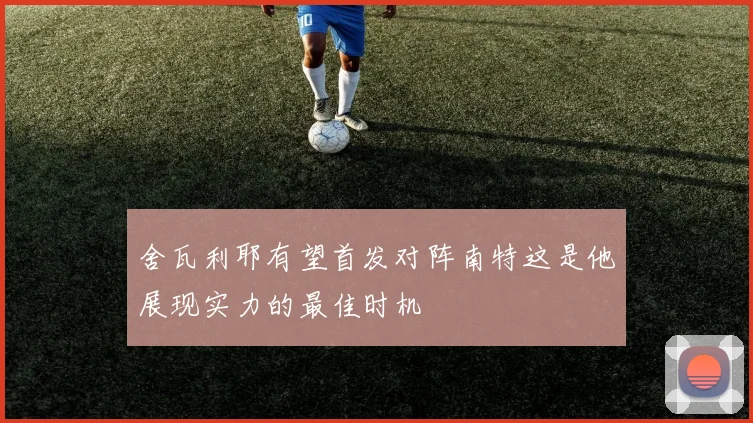 舍瓦利耶有望首发对阵南特这是他展现实力的最佳时机