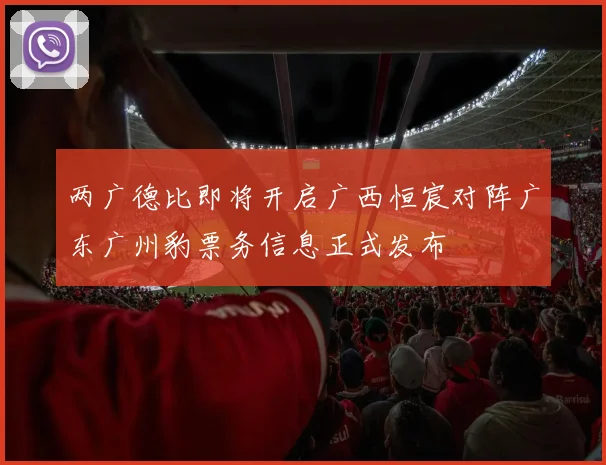 两广德比即将开启广西恒宸对阵广东广州豹票务信息正式发布